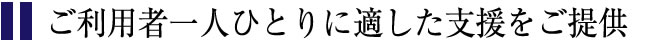 ご利用者一人ひとりに適した支援をご提供