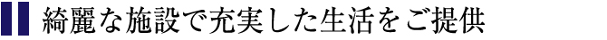 綺麗な施設で充実した生活をご提供